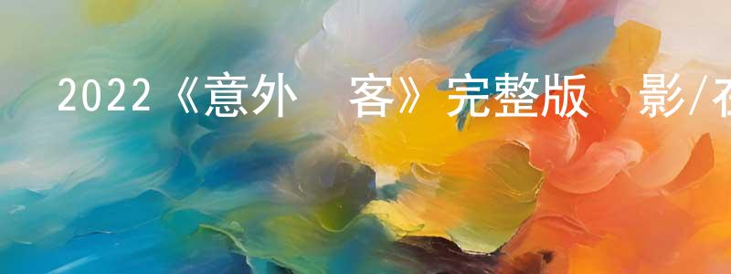 陳兆燕發布2022《意外訪客》完整版電影/在線觀看/百度云-美劇天堂